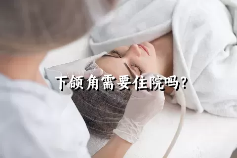 下颌角需要住院吗？