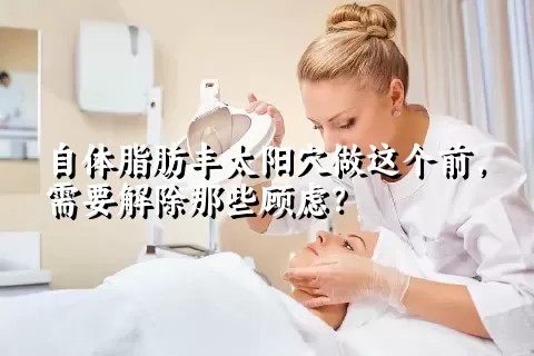 自体脂肪丰太阳穴做这个前，需要解除那些顾虑？