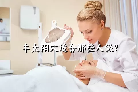 丰太阳穴适合那些人做？