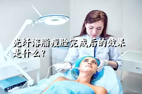 光纤溶脂瘦脸完成后的效果是什么？