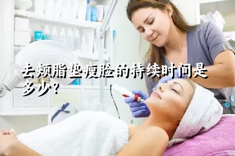 去颊脂垫瘦脸的持续时间是多少？