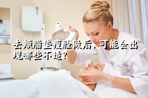 去颊脂垫瘦脸做后，可能会出现哪些不适？