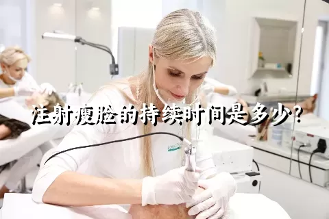 注射瘦脸的持续时间是多少？