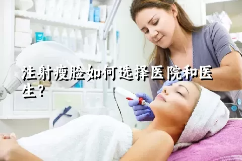 注射瘦脸如何选择医院和医生？