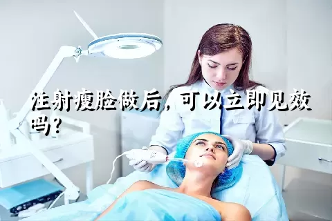 注射瘦脸做后，可以立即见效吗？