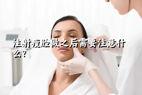 注射瘦脸做之后需要注意什么？