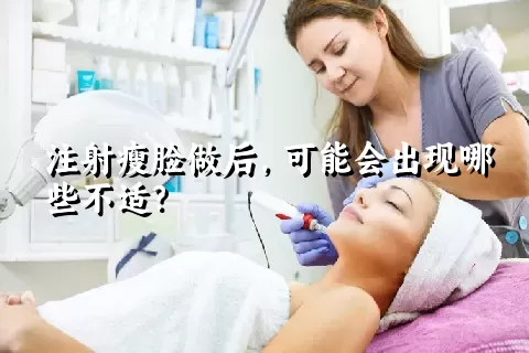 注射瘦脸做后，可能会出现哪些不适？