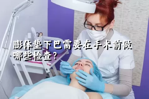 膨体垫下巴需要在手术前做哪些检查？