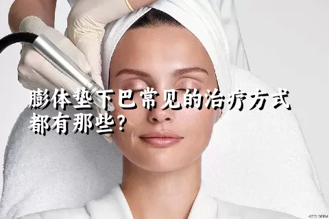 膨体垫下巴常见的治疗方式都有那些？