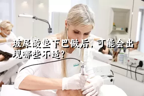 玻尿酸垫下巴做后，可能会出现哪些不适？