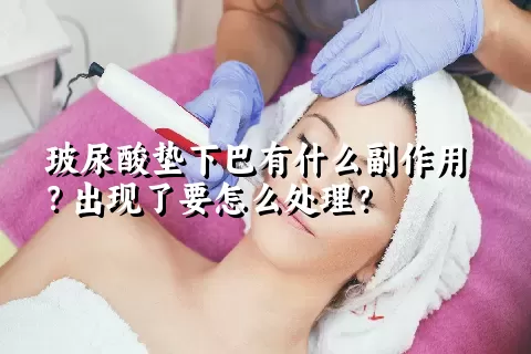 玻尿酸垫下巴有什么副作用？出现了要怎么处理？