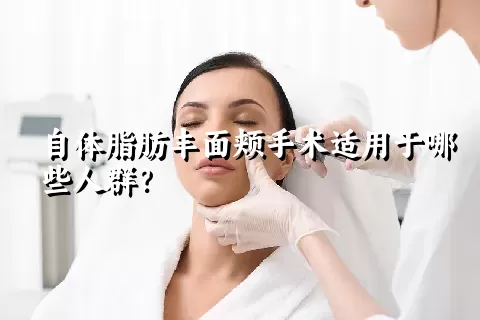 自体脂肪丰面颊手术适用于哪些人群？