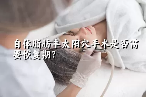 自体脂肪丰太阳穴手术是否需要恢复期？