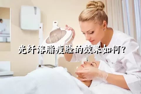 光纤溶脂瘦脸的效果如何？