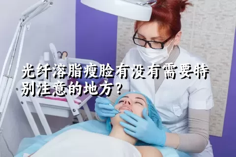 光纤溶脂瘦脸有没有需要特别注意的地方？