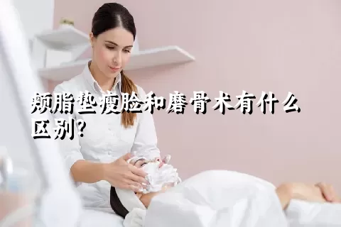 颊脂垫瘦脸和磨骨术有什么区别？