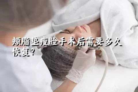 颊脂垫瘦脸手术后需要多久恢复？