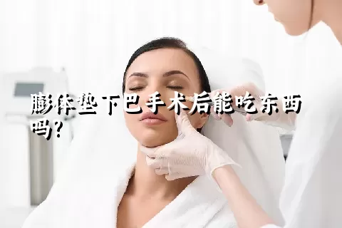 膨体垫下巴手术后能吃东西吗?