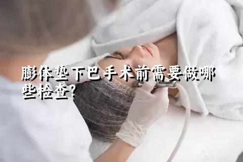 膨体垫下巴手术前需要做哪些检查?