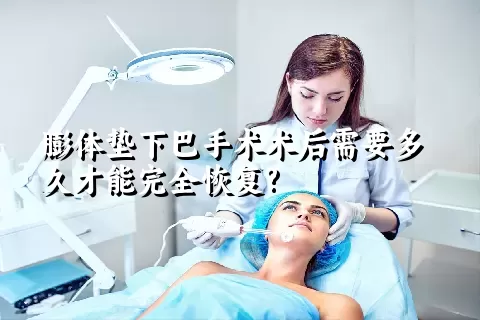 膨体垫下巴手术术后需要多久才能完全恢复?