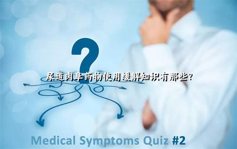 尿道肉阜药物使用缓解知识有那些？