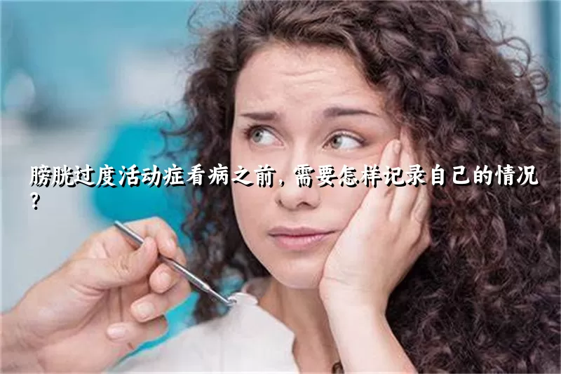 膀胱过度活动症看病之前，需要怎样记录自己的情况？