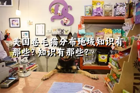 美国卷毛猫分布地域知识有那些？知识有那些？