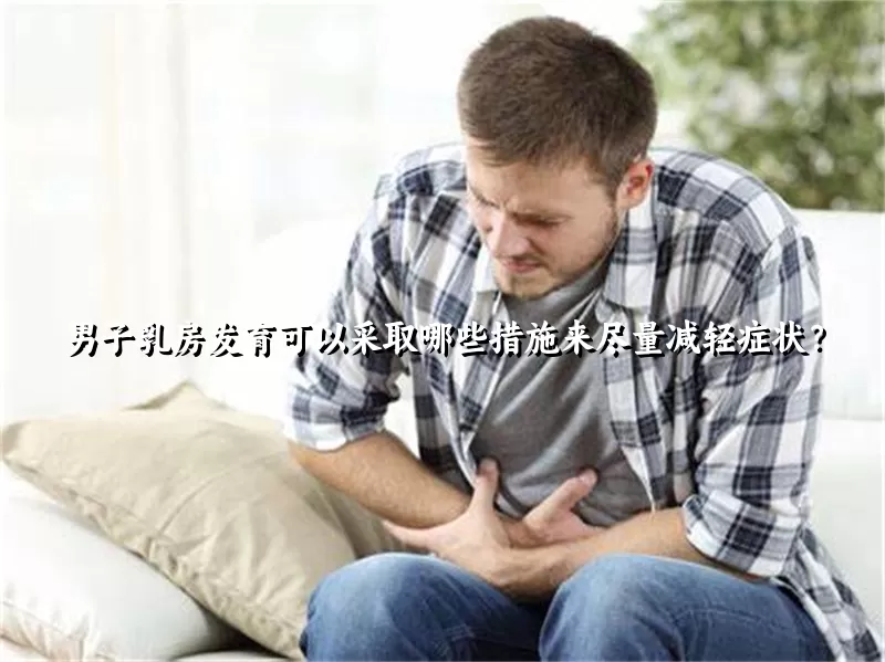 男子乳房发育可以采取哪些措施来尽量减轻症状？