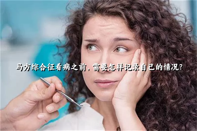 马方综合征看病之前，需要怎样记录自己的情况？