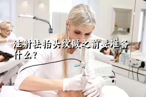 注射祛抬头纹做之前要准备什么？