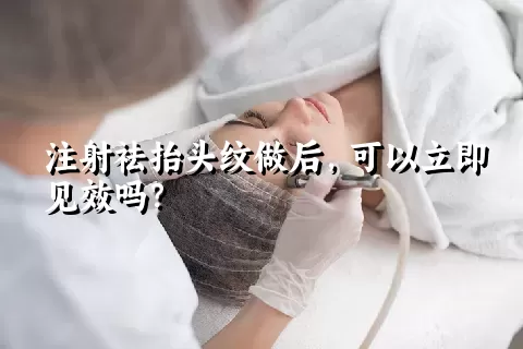 注射祛抬头纹做后，可以立即见效吗？