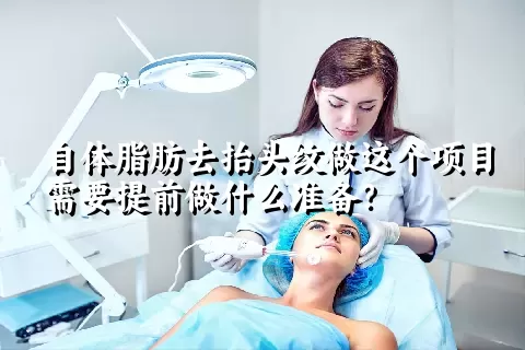 自体脂肪去抬头纹做这个项目需要提前做什么准备？