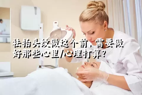 祛抬头纹做这个前，需要做好那些心里/心理打算？