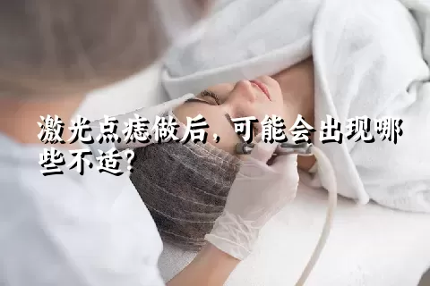 激光点痣做后，可能会出现哪些不适？