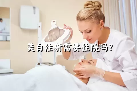 美白注射需要住院吗？