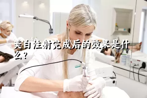 美白注射完成后的效果是什么？