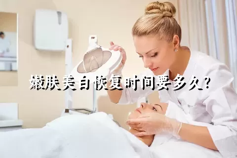 嫩肤美白恢复时间要多久？