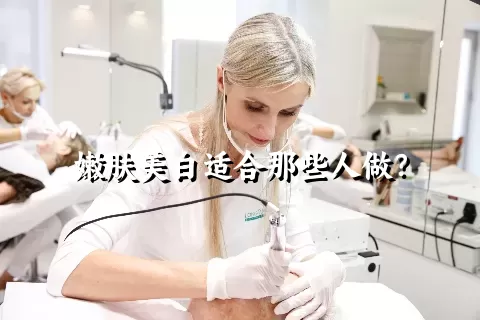 嫩肤美白适合那些人做？