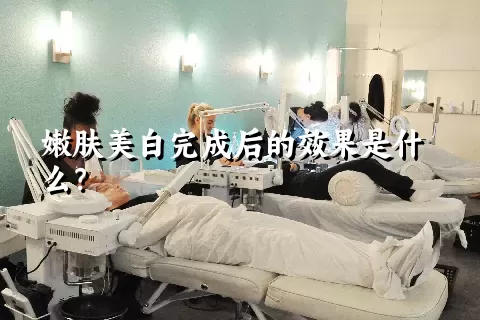 嫩肤美白完成后的效果是什么？