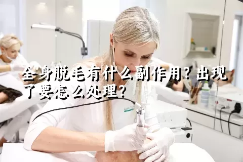 全身脱毛有什么副作用？出现了要怎么处理？