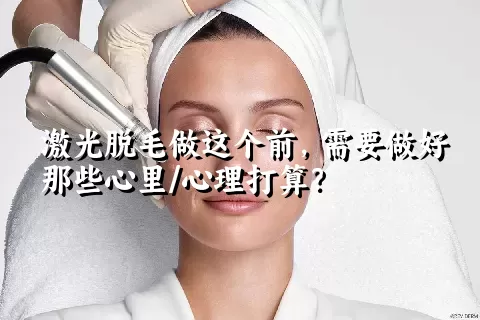 激光脱毛做这个前，需要做好那些心里/心理打算？