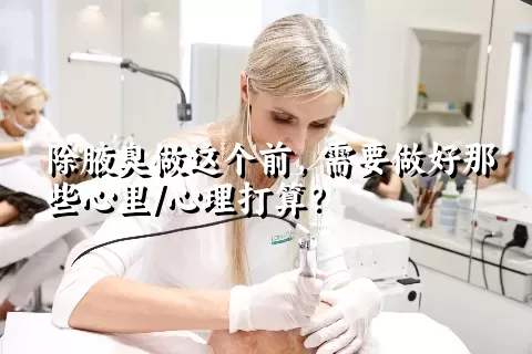 除腋臭做这个前，需要做好那些心里/心理打算？