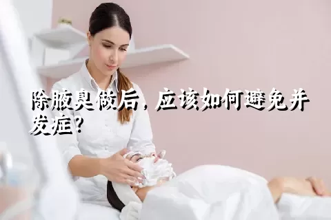 除腋臭做后，应该如何避免并发症？