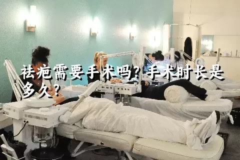 祛疤需要手术吗？手术时长是多久？