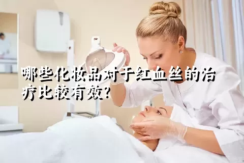 哪些化妆品对于红血丝的治疗比较有效？