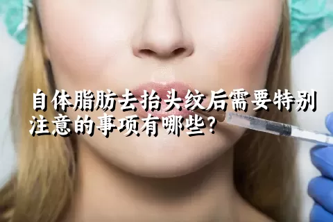 自体脂肪去抬头纹后需要特别注意的事项有哪些？