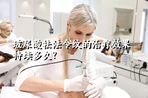 玻尿酸祛法令纹的治疗效果持续多久?