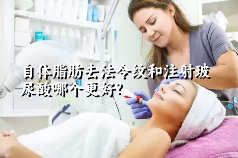 自体脂肪去法令纹和注射玻尿酸哪个更好?