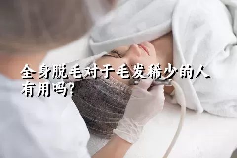 全身脱毛对于毛发稀少的人有用吗？