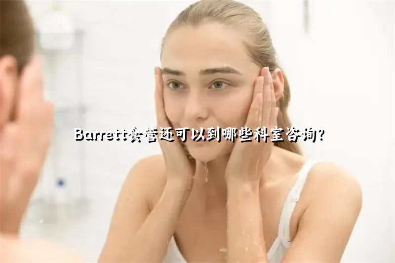 Barrett食管还可以到哪些科室咨询？